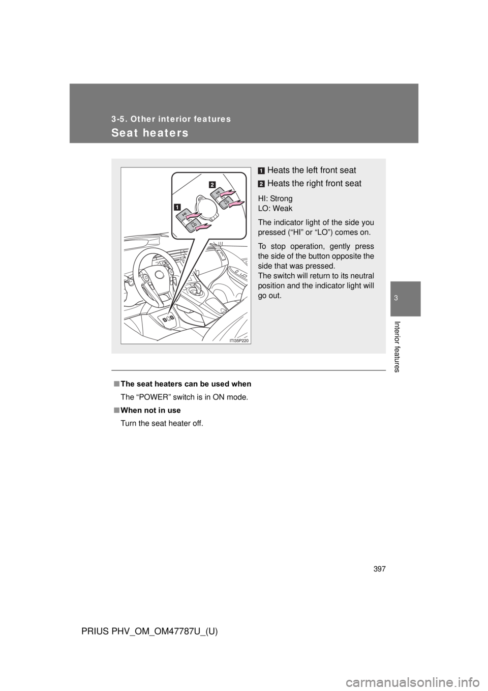 TOYOTA PRIUS PHV 2013  Owners Manual 397
3-5. Other interior features
PRIUS PHV_OM_OM47787U_(U)
3
Interior features
Seat heaters
■The seat heaters can be used when
The “POWER” switch is in ON mode.
■ When not in use
Turn the seat
