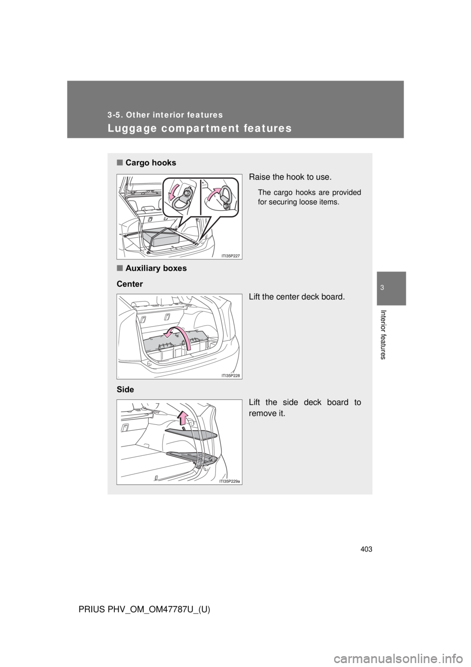 TOYOTA PRIUS PHV 2013  Owners Manual 403
3-5. Other interior features
PRIUS PHV_OM_OM47787U_(U)
3
Interior features
Luggage compar tment features
■Cargo hooks
Raise the hook to use.
The cargo hooks are provided
for securing loose items