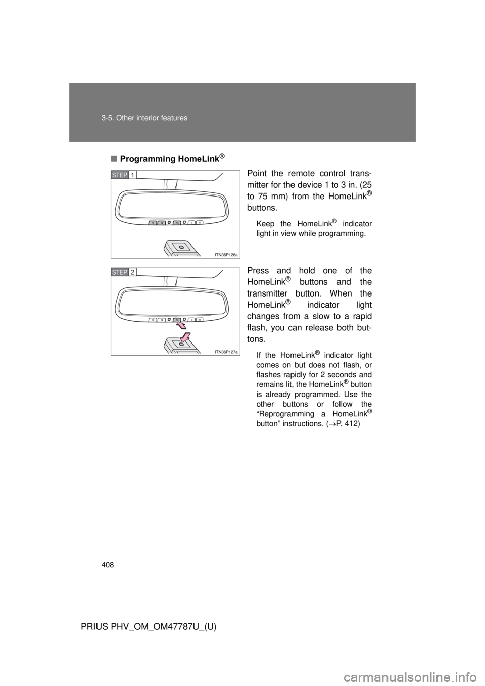 TOYOTA PRIUS PHV 2013  Owners Manual 408 3-5. Other interior features
PRIUS PHV_OM_OM47787U_(U)
■Programming HomeLink®
Point the remote control trans-
mitter for the device 1 to 3 in. (25
to 75 mm) from the HomeLink
®
buttons.
Keep t