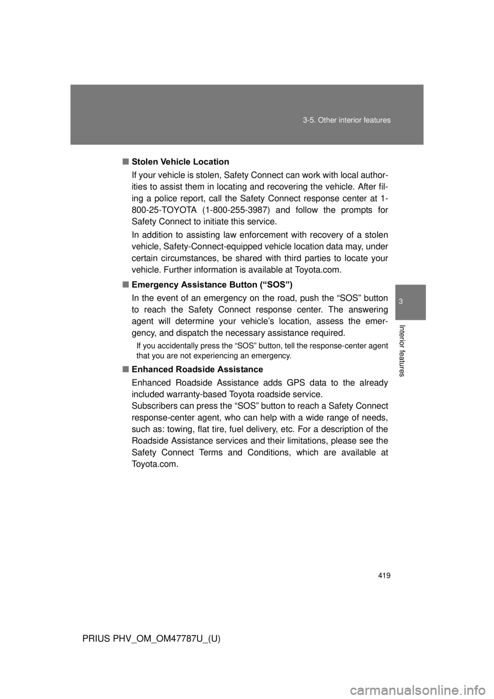 TOYOTA PRIUS PHV 2013  Owners Manual 419
3-5. Other interior features
PRIUS PHV_OM_OM47787U_(U)
3
Interior features
■
Stolen Vehicle Location
If your vehicle is stolen, Safety  Connect can work with local author-
ities to assist them i
