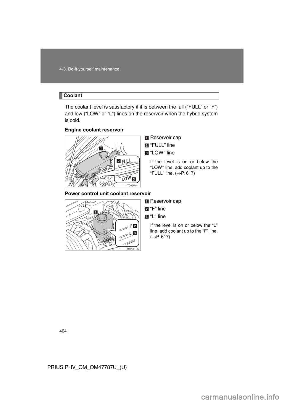 TOYOTA PRIUS PHV 2013  Owners Manual 464 4-3. Do-it-yourself maintenance
PRIUS PHV_OM_OM47787U_(U)
CoolantThe coolant level is satisfactory if  it is between the full (“FULL” or “F”)
and low (“LOW” or “L”) lines on the  r