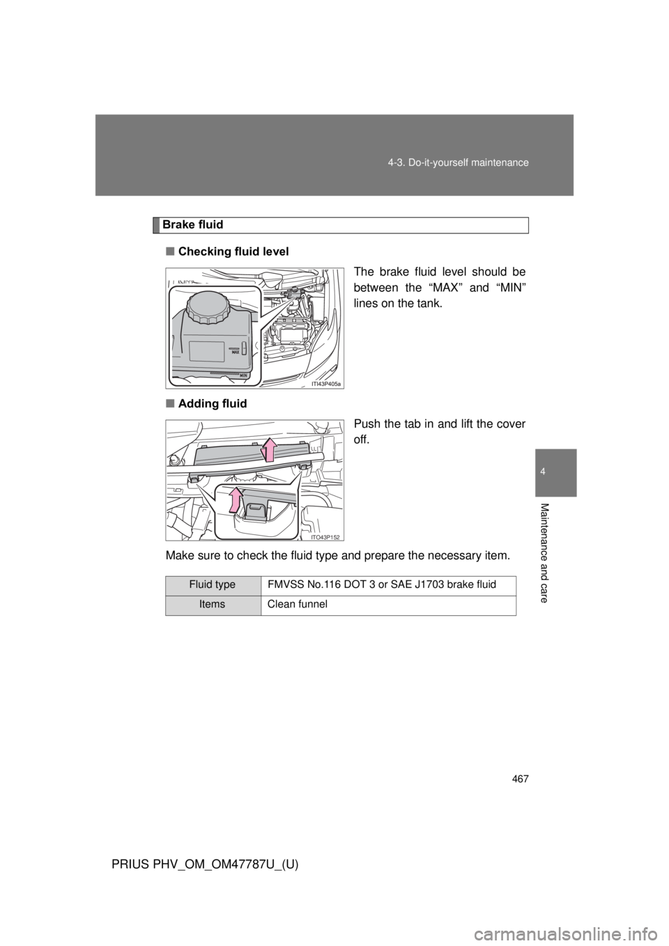 TOYOTA PRIUS PHV 2013  Owners Manual 467
4-3. Do-it-yourself maintenance
PRIUS PHV_OM_OM47787U_(U)
4
Maintenance and care
Brake fluid
■ Checking fluid level
The brake fluid level should be
between the “MAX” and “MIN”
lines on t