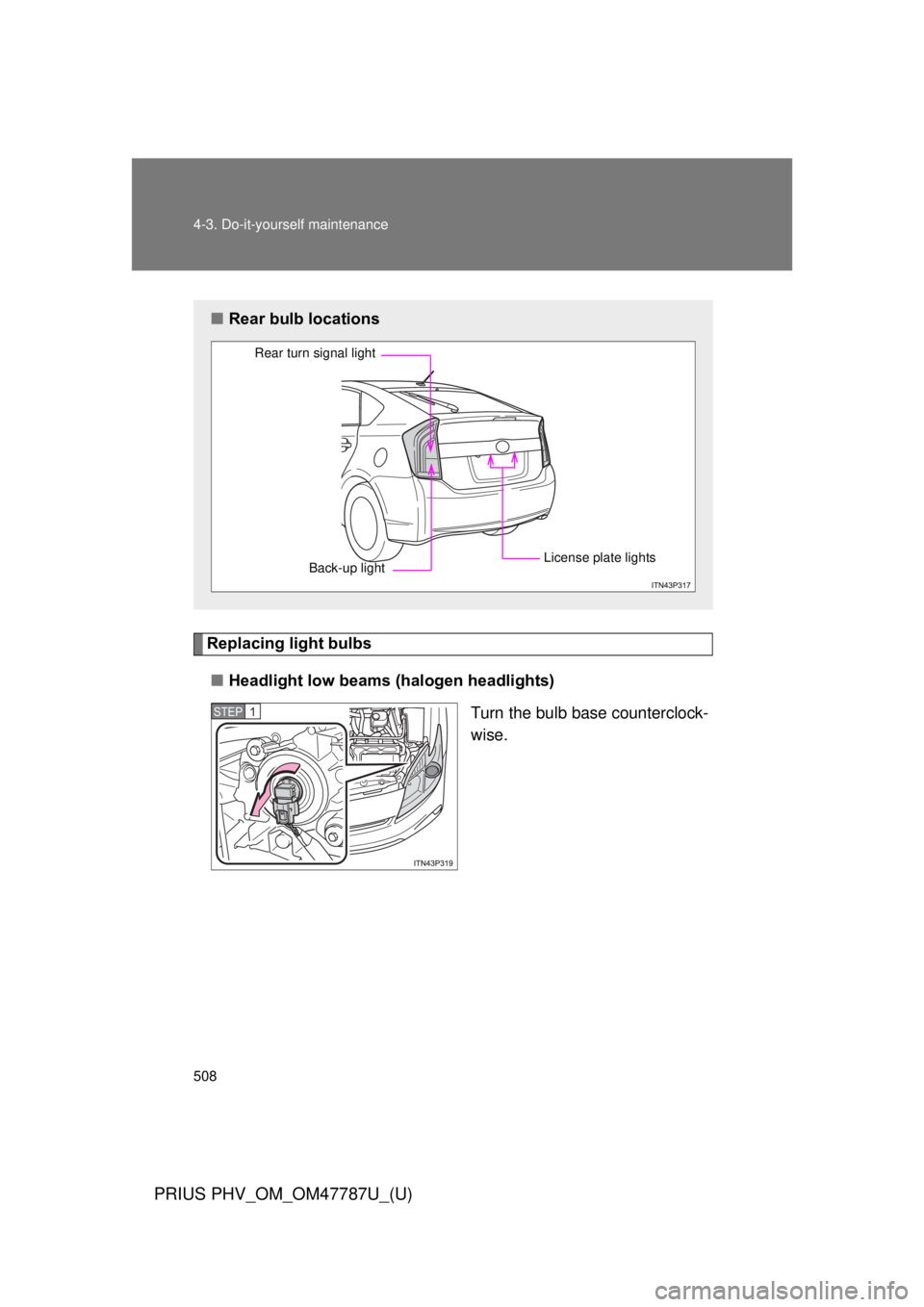 TOYOTA PRIUS PHV 2013  Owners Manual 508 4-3. Do-it-yourself maintenance
PRIUS PHV_OM_OM47787U_(U)
Replacing light bulbs■ Headlight low beams (halogen headlights)
Turn the bulb base counterclock-
wise.
■Rear bulb locations
Rear turn 