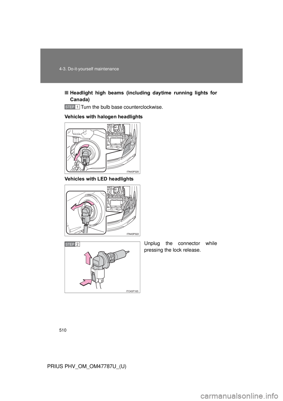 TOYOTA PRIUS PHV 2013  Owners Manual 510 4-3. Do-it-yourself maintenance
PRIUS PHV_OM_OM47787U_(U)
■Headlight  high  beams  (includi ng  daytime  running  lights  for
Canada)
Turn the bulb base counterclockwise.
Vehicles with halogen h