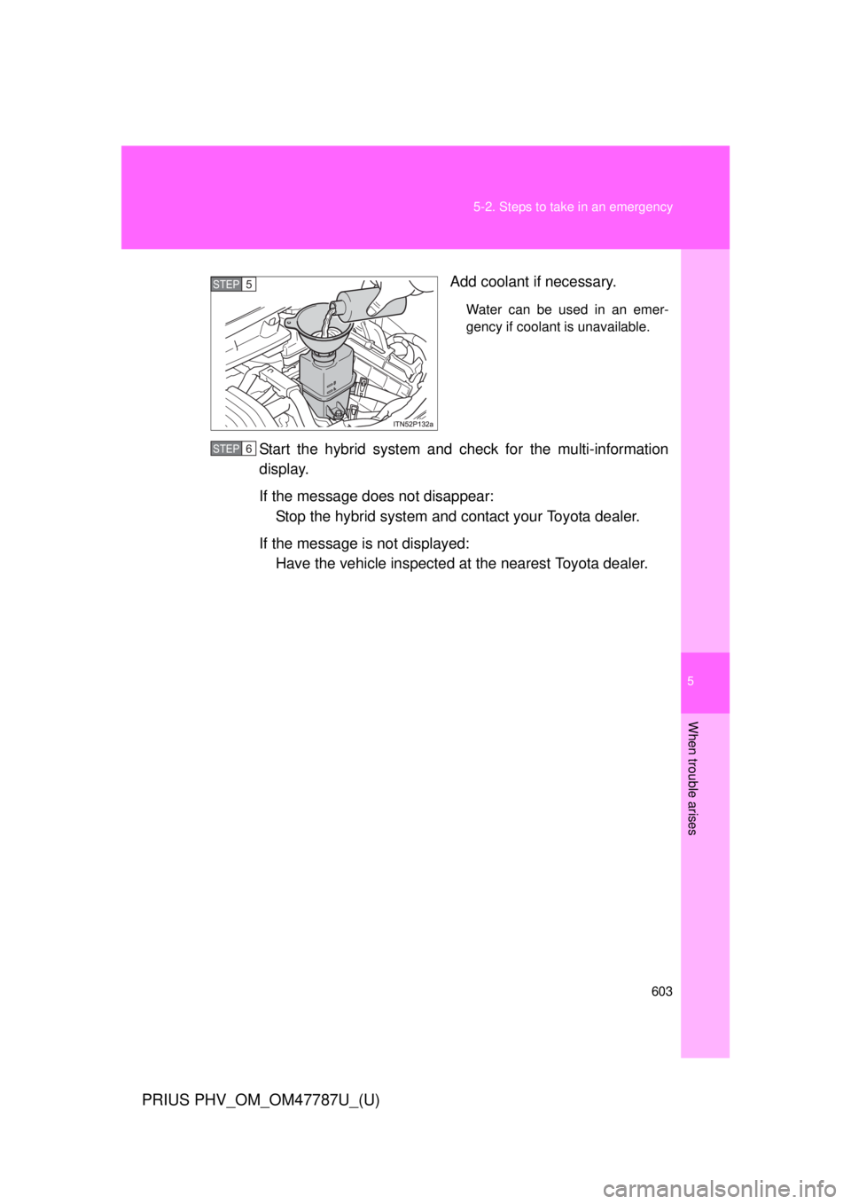 TOYOTA PRIUS PHV 2013  Owners Manual 5
When trouble arises
603
5-2. Steps to take in an emergency
PRIUS PHV_OM_OM47787U_(U)
Add coolant if necessary.
Water can be used in an emer-
gency if coolant is unavailable.
Start the hybrid system 