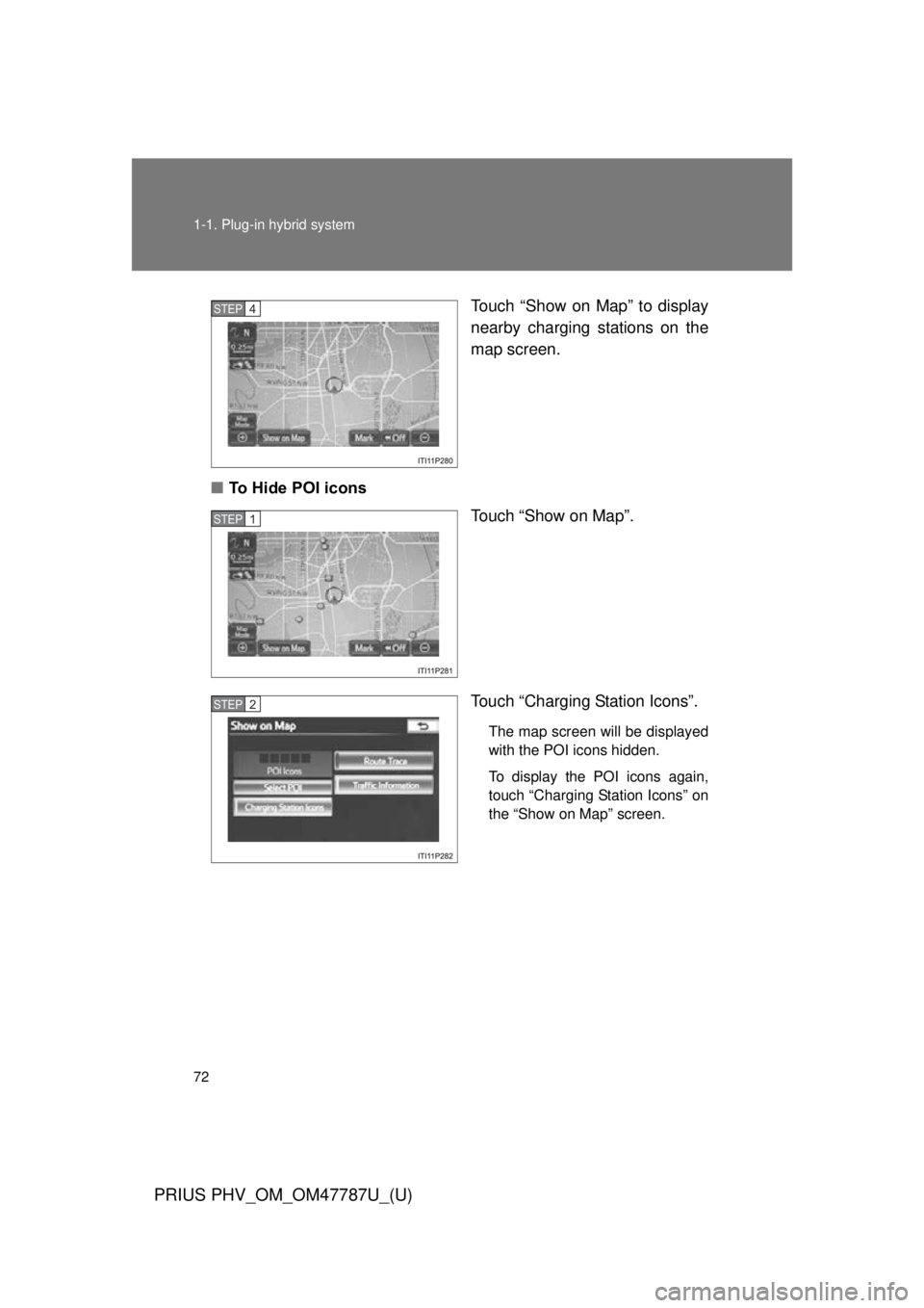 TOYOTA PRIUS PHV 2013 Manual PDF 72 1-1. Plug-in hybrid system
PRIUS PHV_OM_OM47787U_(U)
Touch “Show on Map” to display
nearby charging stations on the
map screen.
■ To Hide POI icons
Touch “Show on Map”.
Touch “Charging TOYOTA PRIUS PHV 2013 Manual PDF 72 1-1. Plug-in hybrid system
PRIUS PHV_OM_OM47787U_(U)
Touch “Show on Map” to display
nearby charging stations on the
map screen.
■ To Hide POI icons
Touch “Show on Map”.
Touch “Charging