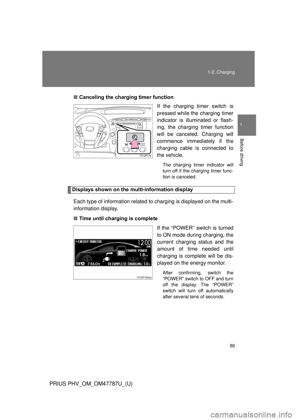 TOYOTA PRIUS PHV 2013 Manual Online 89
1-2. Charging
1
Before driving
PRIUS PHV_OM_OM47787U_(U)
■
Canceling the charging timer function
If the charging timer switch is
pressed while the charging timer
indicator is illuminated or flash
