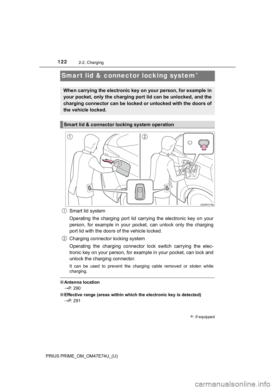 TOYOTA PRIUS PRIME 2022 Owners Manual 122
PRIUS PRIME_OM_OM47E74U_(U)
2-2. Charging
Smart lid & connector locking system
Smart lid system
Operating the charging port lid carrying the electronic key on your
person, for examp TOYOTA PRIUS PRIME 2022 Owners Manual 122
PRIUS PRIME_OM_OM47E74U_(U)
2-2. Charging
Smart lid & connector locking system
Smart lid system
Operating the charging port lid carrying the electronic key on your
person, for examp