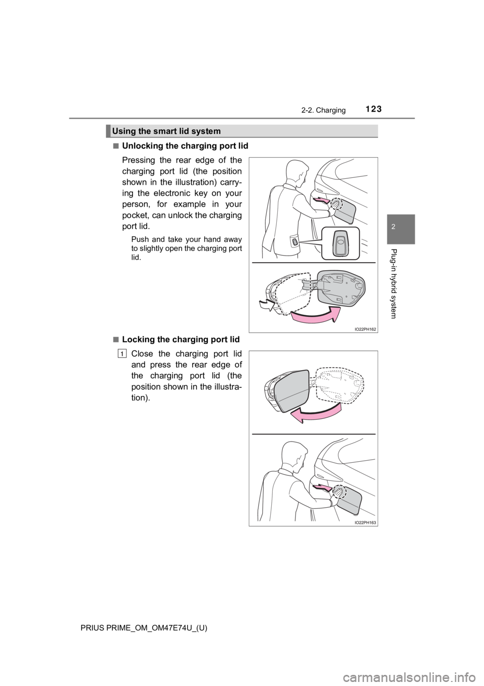 TOYOTA PRIUS PRIME 2022 Owners Manual PRIUS PRIME_OM_OM47E74U_(U)
1232-2. Charging
2
Plug-in hybrid system
■Unlocking the charging port lid
Pressing the rear edge of the
charging port lid (the position
shown in the illustrat TOYOTA PRIUS PRIME 2022 Owners Manual PRIUS PRIME_OM_OM47E74U_(U)
1232-2. Charging
2
Plug-in hybrid system
■Unlocking the charging port lid
Pressing the rear edge of the
charging port lid (the position
shown in the illustrat