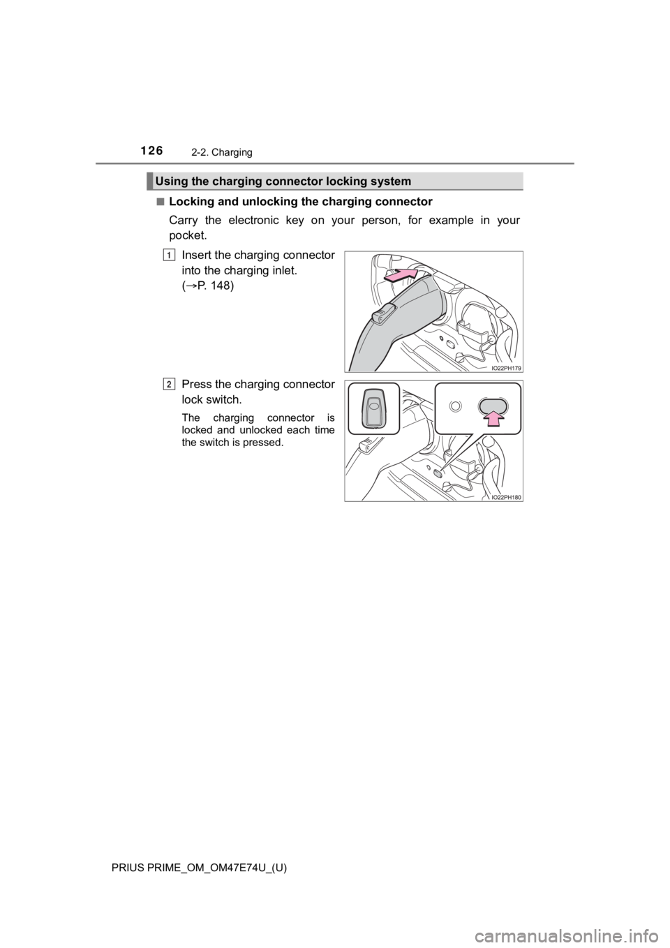 TOYOTA PRIUS PRIME 2022 Owners Manual 126
PRIUS PRIME_OM_OM47E74U_(U)
2-2. Charging
■Locking and unlocking the charging connector
Carry the electronic key on your person, for example in your
pocket.
Insert the charging connect TOYOTA PRIUS PRIME 2022 Owners Manual 126
PRIUS PRIME_OM_OM47E74U_(U)
2-2. Charging
■Locking and unlocking the charging connector
Carry the electronic key on your person, for example in your
pocket.
Insert the charging connect