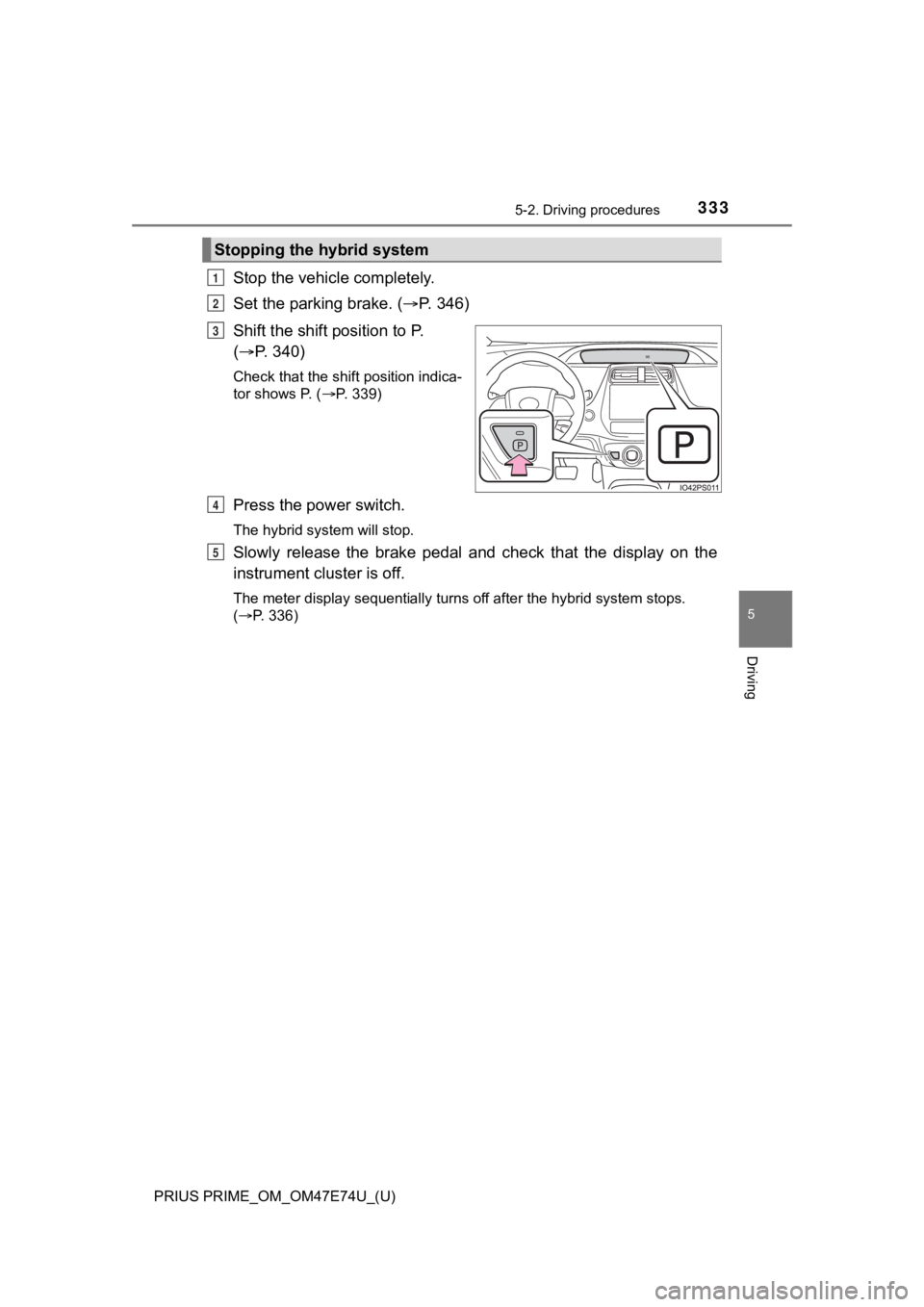 TOYOTA PRIUS PRIME 2022 Owners Manual PRIUS PRIME_OM_OM47E74U_(U)
3335-2. Driving procedures
5
Driving
Stop the vehicle completely.
Set the parking brake. ( P. 3 4 6 )
Shift the shift position to P.
( P. 340)
Check that the shif TOYOTA PRIUS PRIME 2022 Owners Manual PRIUS PRIME_OM_OM47E74U_(U)
3335-2. Driving procedures
5
Driving
Stop the vehicle completely.
Set the parking brake. ( P. 3 4 6 )
Shift the shift position to P.
( P. 340)
Check that the shif
