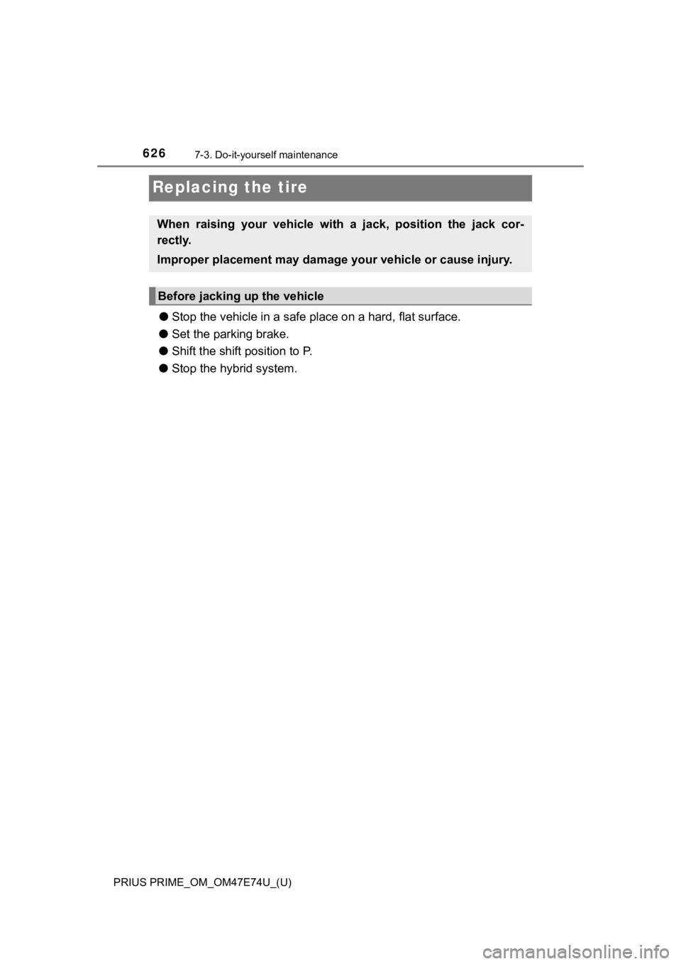 TOYOTA PRIUS PRIME 2022 Owners Manual 626
PRIUS PRIME_OM_OM47E74U_(U)
7-3. Do-it-yourself maintenance
Replacing the tire
●Stop the vehicle in a safe place on a hard, flat surface.
● Set the parking brake.
● Shift the shift position TOYOTA PRIUS PRIME 2022 Owners Manual 626
PRIUS PRIME_OM_OM47E74U_(U)
7-3. Do-it-yourself maintenance
Replacing the tire
●Stop the vehicle in a safe place on a hard, flat surface.
● Set the parking brake.
● Shift the shift position