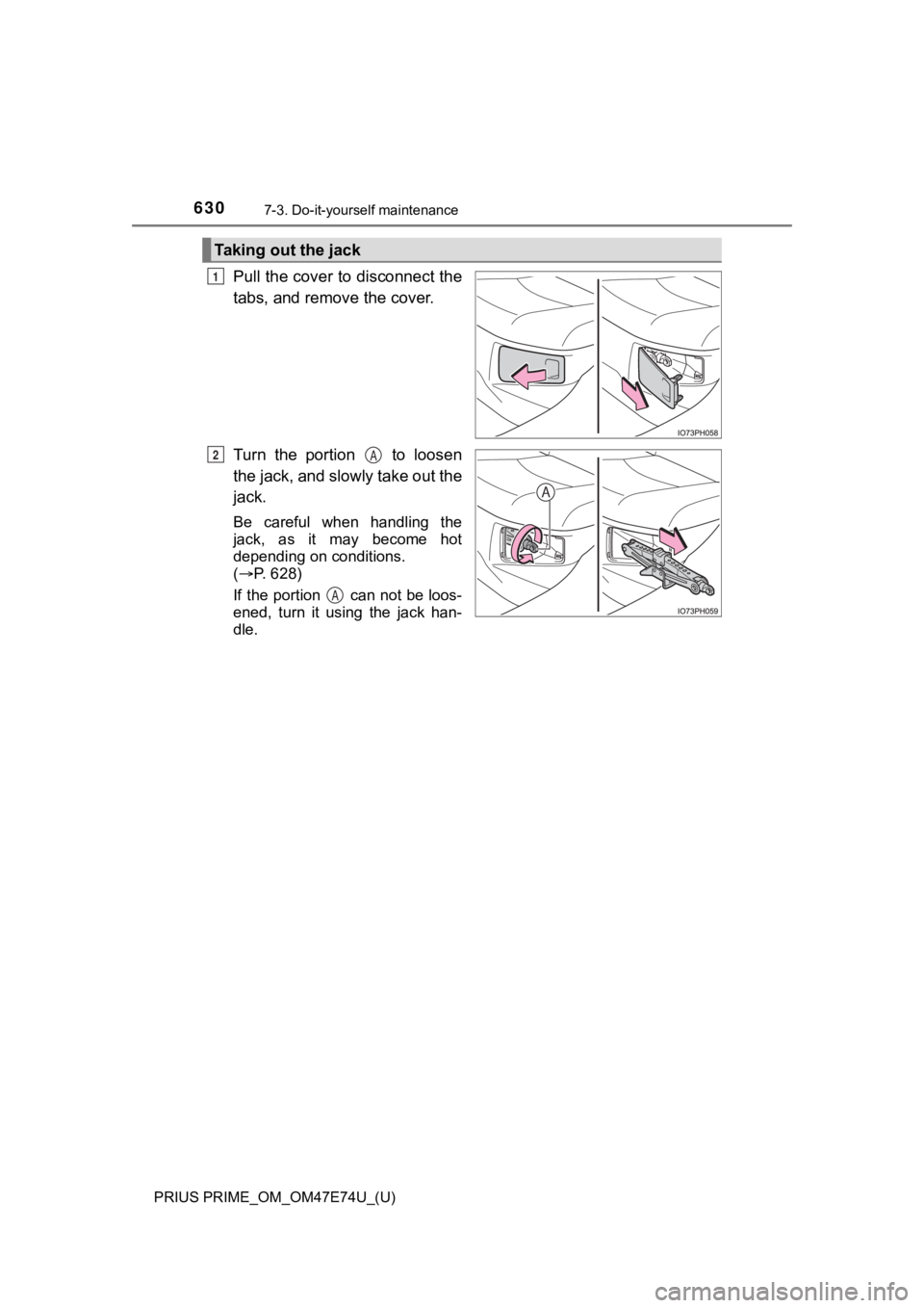 TOYOTA PRIUS PRIME 2022  Owners Manual 630
PRIUS PRIME_OM_OM47E74U_(U)
7-3. Do-it-yourself maintenance
Pull the cover to disconnect the
tabs, and remove the cover.
Turn  the  portion    to  loosen
the jack, and slowly take out the
jack.
Be