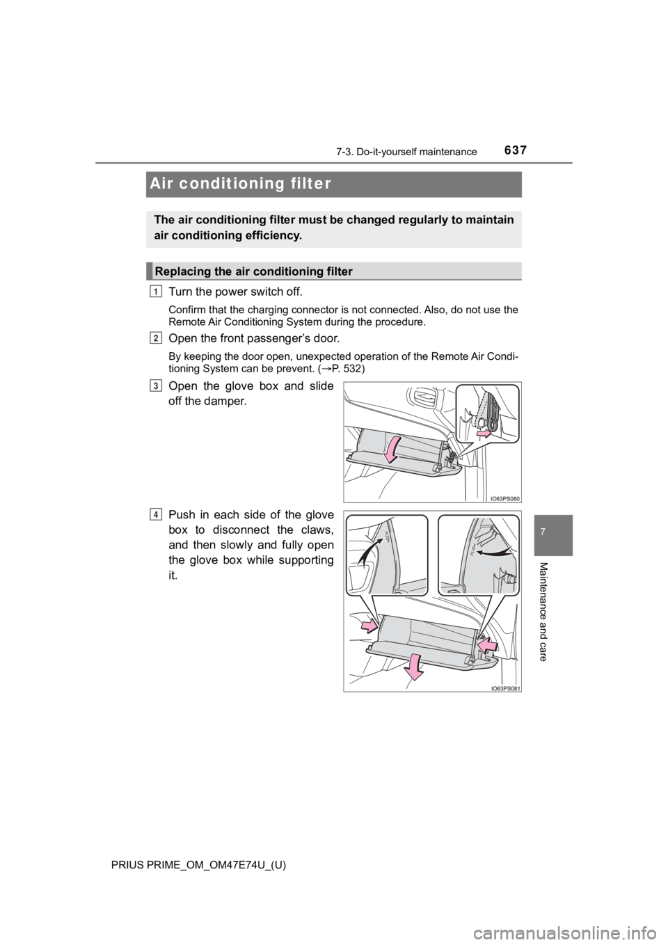 TOYOTA PRIUS PRIME 2022  Owners Manual 637
PRIUS PRIME_OM_OM47E74U_(U)
7-3. Do-it-yourself maintenance
7
Maintenance and care
Air conditioning filter
Turn the power switch off.
Confirm that the charging connector is not connected. Also, do