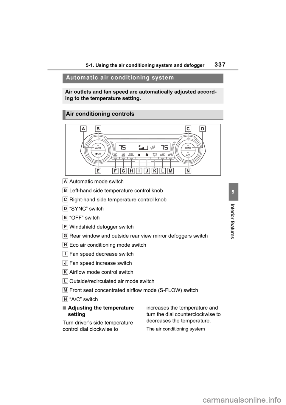 TOYOTA RAV4 2023 Owners Manual 3375-1. Using the air conditioning system and defogger
5
Interior features
Automatic mode switch
Left-hand side temperature control knob
Right-hand side temperature control knob
“SYNC” switch
“O TOYOTA RAV4 2023 Owners Manual 3375-1. Using the air conditioning system and defogger
5
Interior features
Automatic mode switch
Left-hand side temperature control knob
Right-hand side temperature control knob
“SYNC” switch
“O
