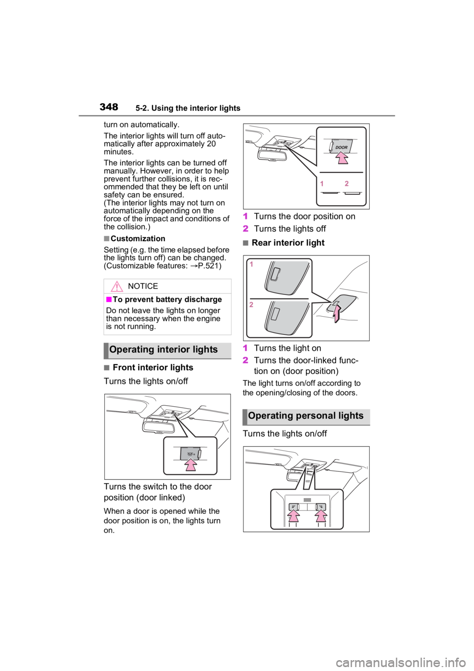 TOYOTA RAV4 2023  Owners Manual 3485-2. Using the interior lights
turn on automatically.
The interior lights will turn off auto-
matically after approximately 20 
minutes.
The interior lights can be turned off 
manually. However, in