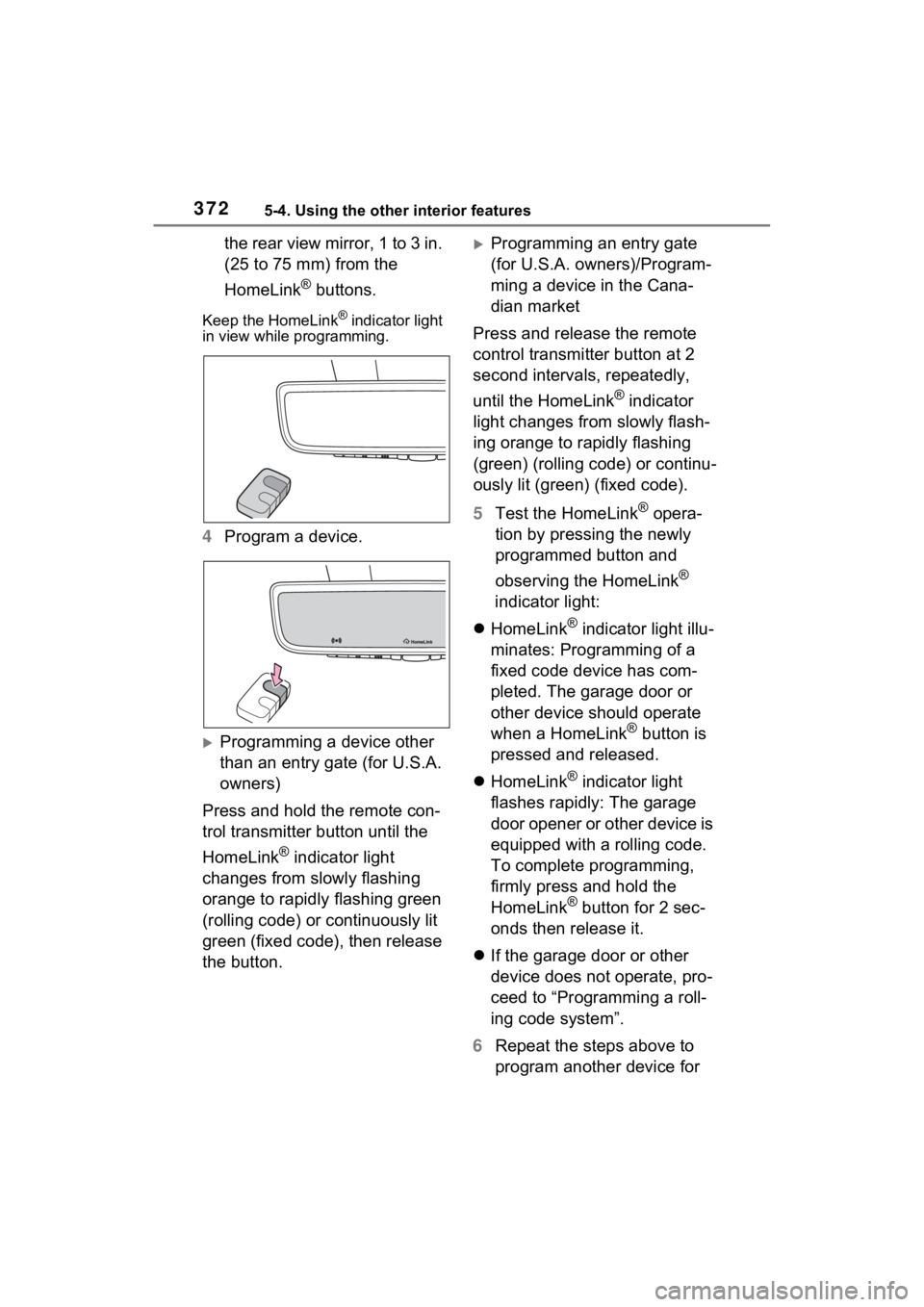 TOYOTA RAV4 2023  Owners Manual 3725-4. Using the other interior features
the rear view mirror, 1 to 3 in. 
(25 to 75 mm) from the 
HomeLink
® buttons.
Keep the HomeLink® indicator light 
in view while programming.
4 Program a dev