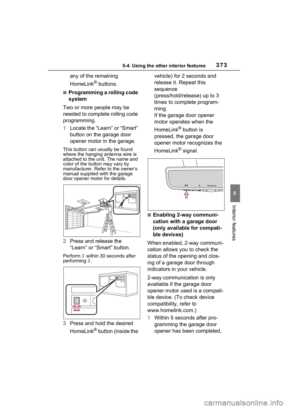 TOYOTA RAV4 2023  Owners Manual 3735-4. Using the other interior features
5
Interior features
any of the remaining 
HomeLink
® buttons.
■Programming a rolling code 
system
Two or more people may be 
needed to complete rolling cod