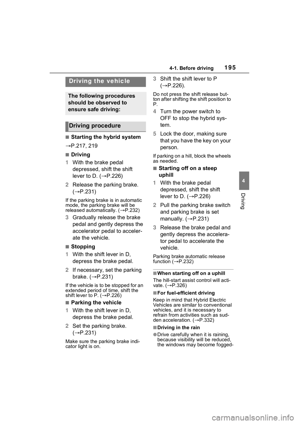 TOYOTA RAV4 HYBRID 2023 Owners Manual 1954-1. Before driving
4
Driving
4-1.Before driving
■Starting the hybrid system
P.217, 219
■Driving
1 With the brake pedal
depressed, shift the shift
lever to D. ( P.226)
2 Release the pa TOYOTA RAV4 HYBRID 2023 Owners Manual 1954-1. Before driving
4
Driving
4-1.Before driving
■Starting the hybrid system
P.217, 219
■Driving
1 With the brake pedal
depressed, shift the shift
lever to D. ( P.226)
2 Release the pa