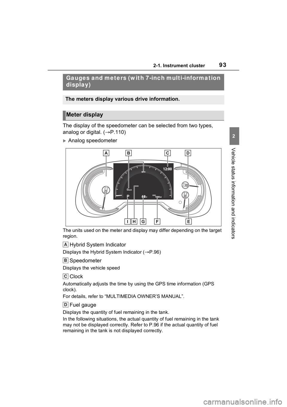 TOYOTA RAV4 HYBRID 2023 User Guide 932-1. Instrument cluster
2
Vehicle status information and indicators
The display of the speedometer can be selected from two types,
analog or digital. (P.110)
Analog speedometer
The units used TOYOTA RAV4 HYBRID 2023 User Guide 932-1. Instrument cluster
2
Vehicle status information and indicators
The display of the speedometer can be selected from two types,
analog or digital. (P.110)
Analog speedometer
The units used