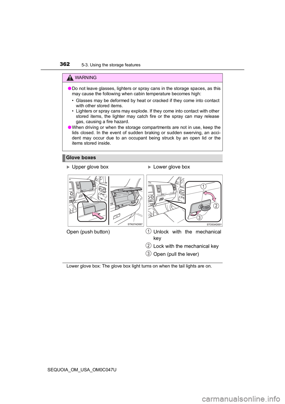 TOYOTA SEQUOIA 2022 Owners Guide 3625-3. Using the storage features
SEQUOIA_OM_USA_OM0C047U
Lower glove box: The glove box light turns on when the tail lig hts are on.
WARNING
●Do not leave glasses, lighters or spray cans in the st TOYOTA SEQUOIA 2022 Owners Guide 3625-3. Using the storage features
SEQUOIA_OM_USA_OM0C047U
Lower glove box: The glove box light turns on when the tail lig hts are on.
WARNING
●Do not leave glasses, lighters or spray cans in the st