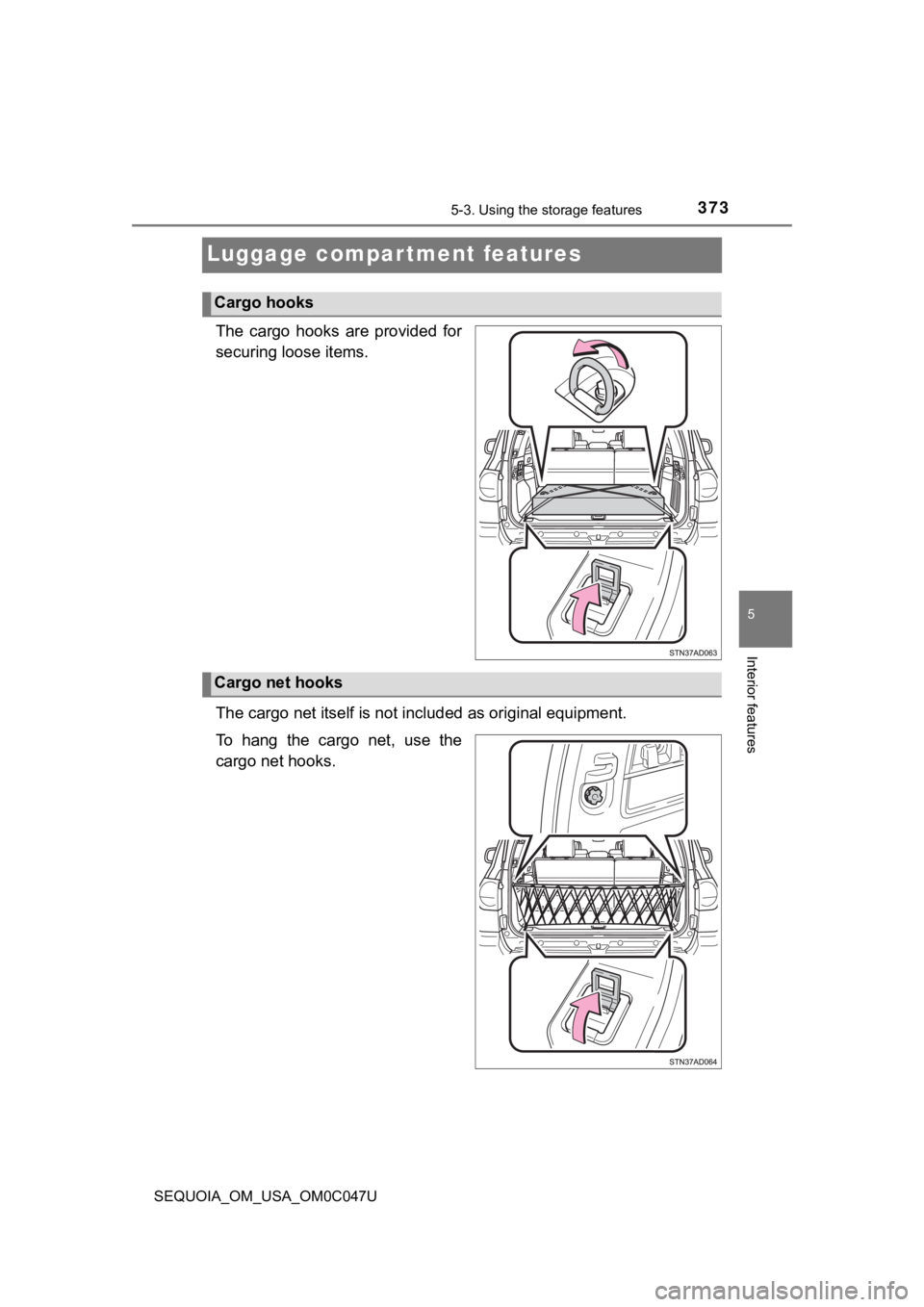 TOYOTA SEQUOIA 2022 Repair Manual 3735-3. Using the storage features
5
Interior features
SEQUOIA_OM_USA_OM0C047U
Luggage compartment features
The cargo hooks are provided for
securing loose items.
The cargo net itself is not incl TOYOTA SEQUOIA 2022 Repair Manual 3735-3. Using the storage features
5
Interior features
SEQUOIA_OM_USA_OM0C047U
Luggage compartment features
The cargo hooks are provided for
securing loose items.
The cargo net itself is not incl