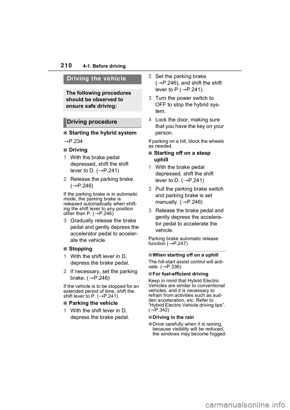 TOYOTA SIENNA HYBRID 2023 Owners Manual 2104-1. Before driving
4-1.Before driving
■Starting the hybrid system
P.234
■Driving
1 With the brake pedal
depressed, shift the shift
lever to D. ( P.241)
2 Release the parking brake.
( TOYOTA SIENNA HYBRID 2023 Owners Manual 2104-1. Before driving
4-1.Before driving
■Starting the hybrid system
P.234
■Driving
1 With the brake pedal
depressed, shift the shift
lever to D. ( P.241)
2 Release the parking brake.
(