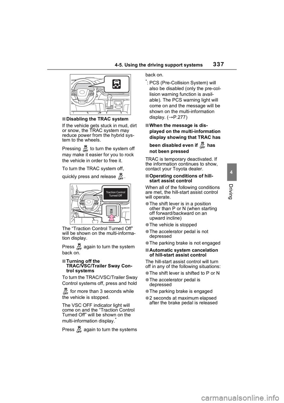 TOYOTA SIENNA HYBRID 2023  Owners Manual 3374-5. Using the driving support systems
4
Driving
■Disabling the TRAC system
If the vehicle gets stuck in mud, dirt 
or snow, the TRAC system may 
reduce power from the hybrid sys-
tem to the whee
