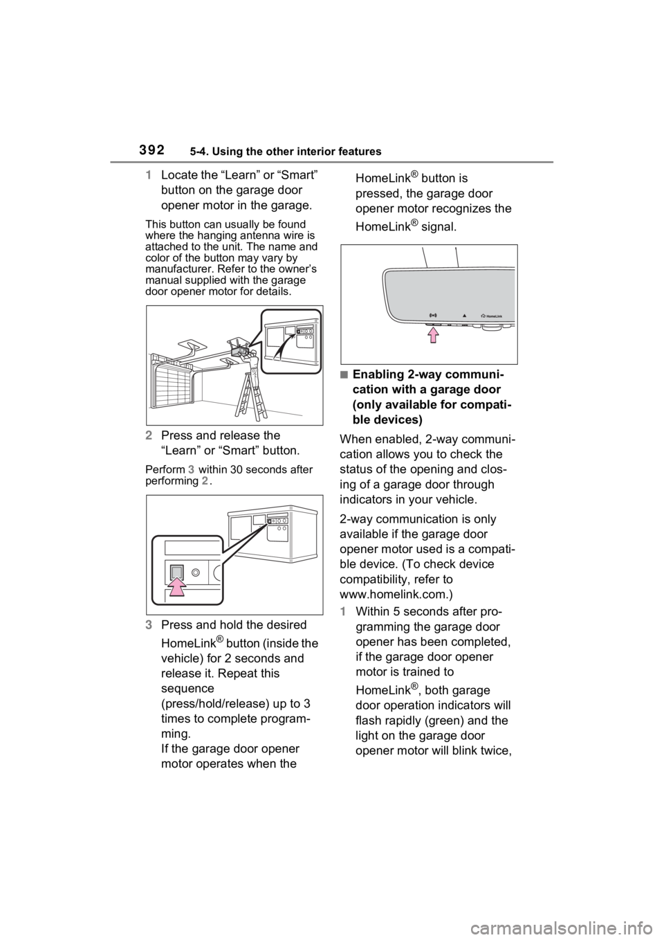 TOYOTA SIENNA HYBRID 2023 Owners Manual 3925-4. Using the other interior features
1Locate the “Learn” or “Smart”
button on the garage door
opener motor in the garage.
This button can usually be found
where the hanging antenna wir TOYOTA SIENNA HYBRID 2023 Owners Manual 3925-4. Using the other interior features
1Locate the “Learn” or “Smart”
button on the garage door
opener motor in the garage.
This button can usually be found
where the hanging antenna wir
