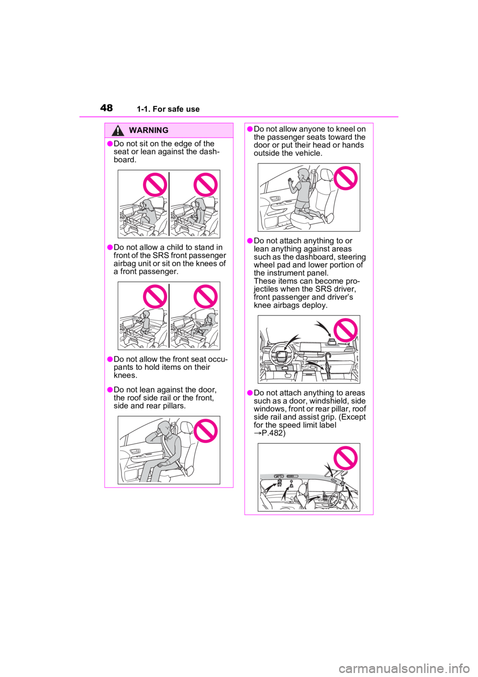 TOYOTA SIENNA HYBRID 2023 Service Manual 481-1. For safe use
WARNING
●Do not sit on the edge of the 
seat or lean against the dash-
board.
●Do not allow a child to stand in 
front of the SRS front passenger 
airbag unit or sit on the kne
