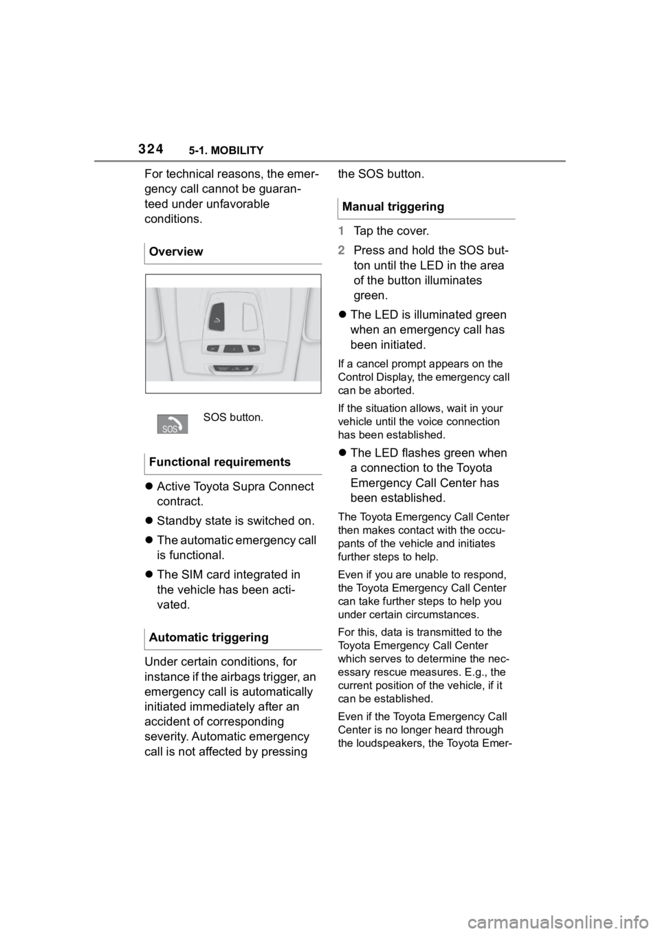 TOYOTA SUPRA 2023  Owners Manual 3245-1. MOBILITY
For technical reasons, the emer-
gency call cannot be guaran-
teed under unfavorable 
conditions.
Active Toyota Supra Connect 
contract.
 Standby state is switched on.
 The a
