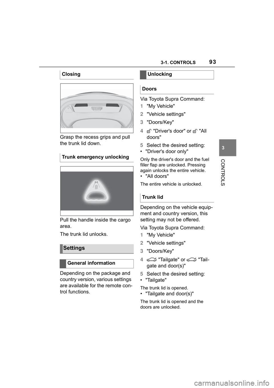 TOYOTA SUPRA 2023 Owners Manual 933-1. CONTROLS
3
CONTROLS
Grasp the recess grips and pull
the trunk lid down.
Pull the handle inside the cargo
area.
The trunk lid unlocks.
Depending on the package and
country version, various se TOYOTA SUPRA 2023 Owners Manual 933-1. CONTROLS
3
CONTROLS
Grasp the recess grips and pull
the trunk lid down.
Pull the handle inside the cargo
area.
The trunk lid unlocks.
Depending on the package and
country version, various se