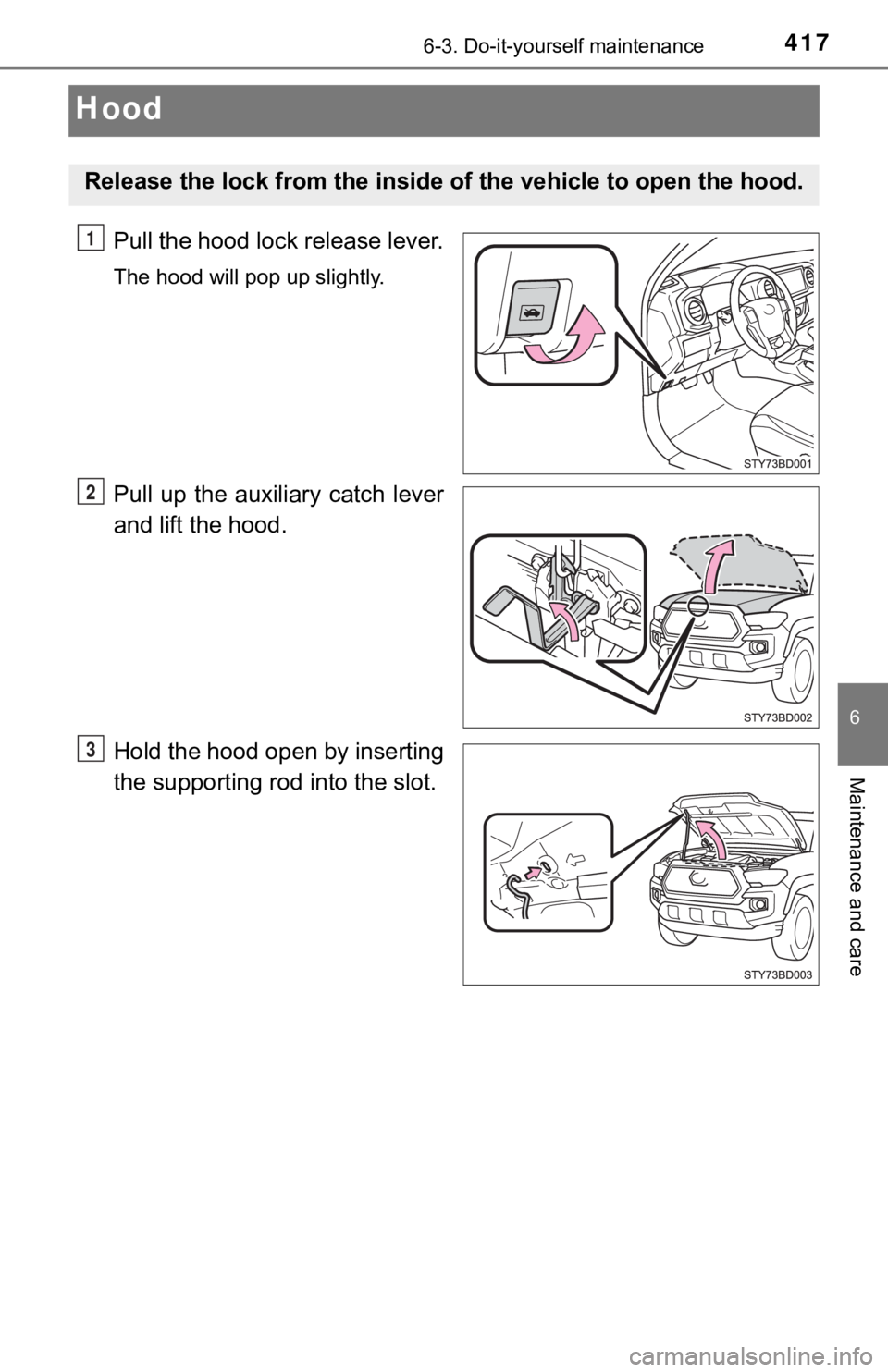 TOYOTA TUNDRA 2022  Owners Manual 4176-3. Do-it-yourself maintenance
6
Maintenance and care
Hood
Pull the hood lock release lever.
The hood will pop up slightly.
Pull  up  the  auxiliary  catch  lever
and lift the hood.
Hold the hood 