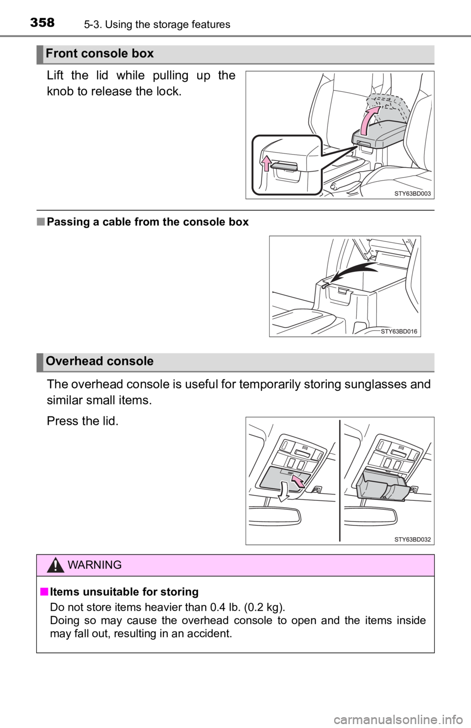 TOYOTA TUNDRA 2023  Owners Manual 3585-3. Using the storage features
Lift  the  lid  while  pulling  up  the
knob to release the lock.
■Passing a cable from the console box
The overhead console is useful fo r temporarily storing sun