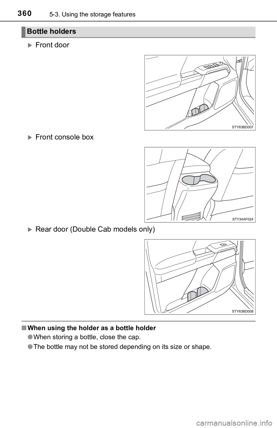 TOYOTA TUNDRA 2023  Owners Manual 3605-3. Using the storage features
Front door
Front console box
Rear door (Double Cab models only)
■When using the holder  as a bottle holder
● When storing a bottle, close the cap.
● T