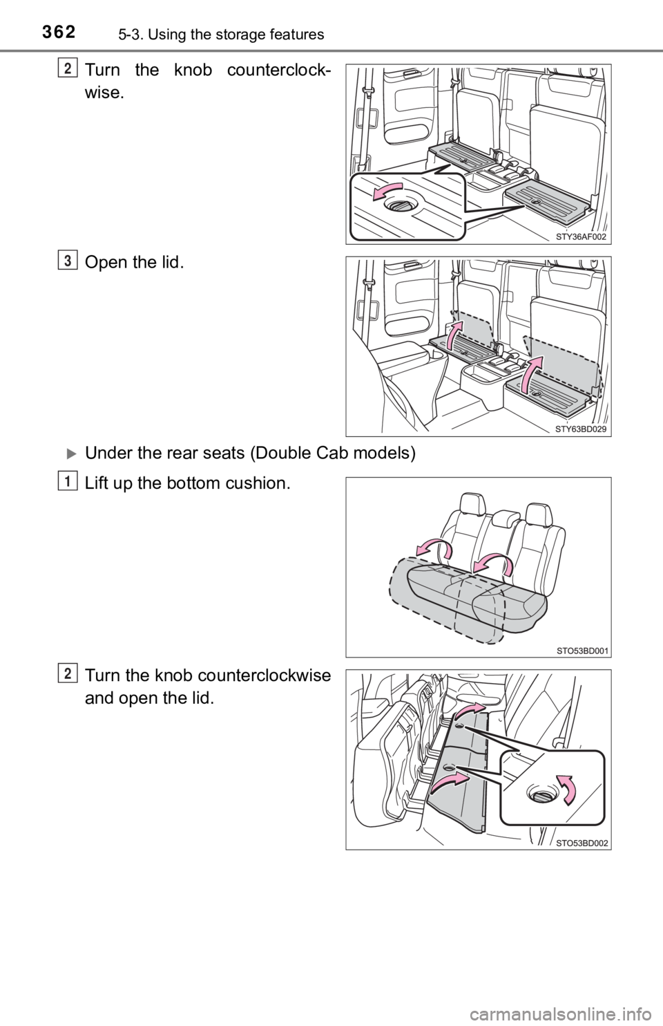 TOYOTA TUNDRA 2023  Owners Manual 3625-3. Using the storage features
Turn  the  knob  counterclock-
wise.
Open the lid.
Under the rear seats (Double Cab models)
Lift up the bottom cushion.
Turn the knob counterclockwise
and open th