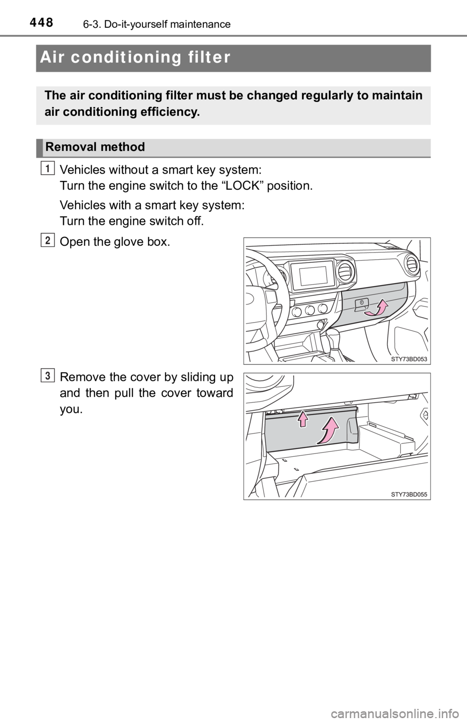 TOYOTA TUNDRA 2023 Owners Manual 4486-3. Do-it-yourself maintenance
Air conditioning filter
Vehicles without a smart key system:
Turn the engine switch to the “LOCK” position.
Vehicles with a smart key system:
Turn the engine s TOYOTA TUNDRA 2023 Owners Manual 4486-3. Do-it-yourself maintenance
Air conditioning filter
Vehicles without a smart key system:
Turn the engine switch to the “LOCK” position.
Vehicles with a smart key system:
Turn the engine s