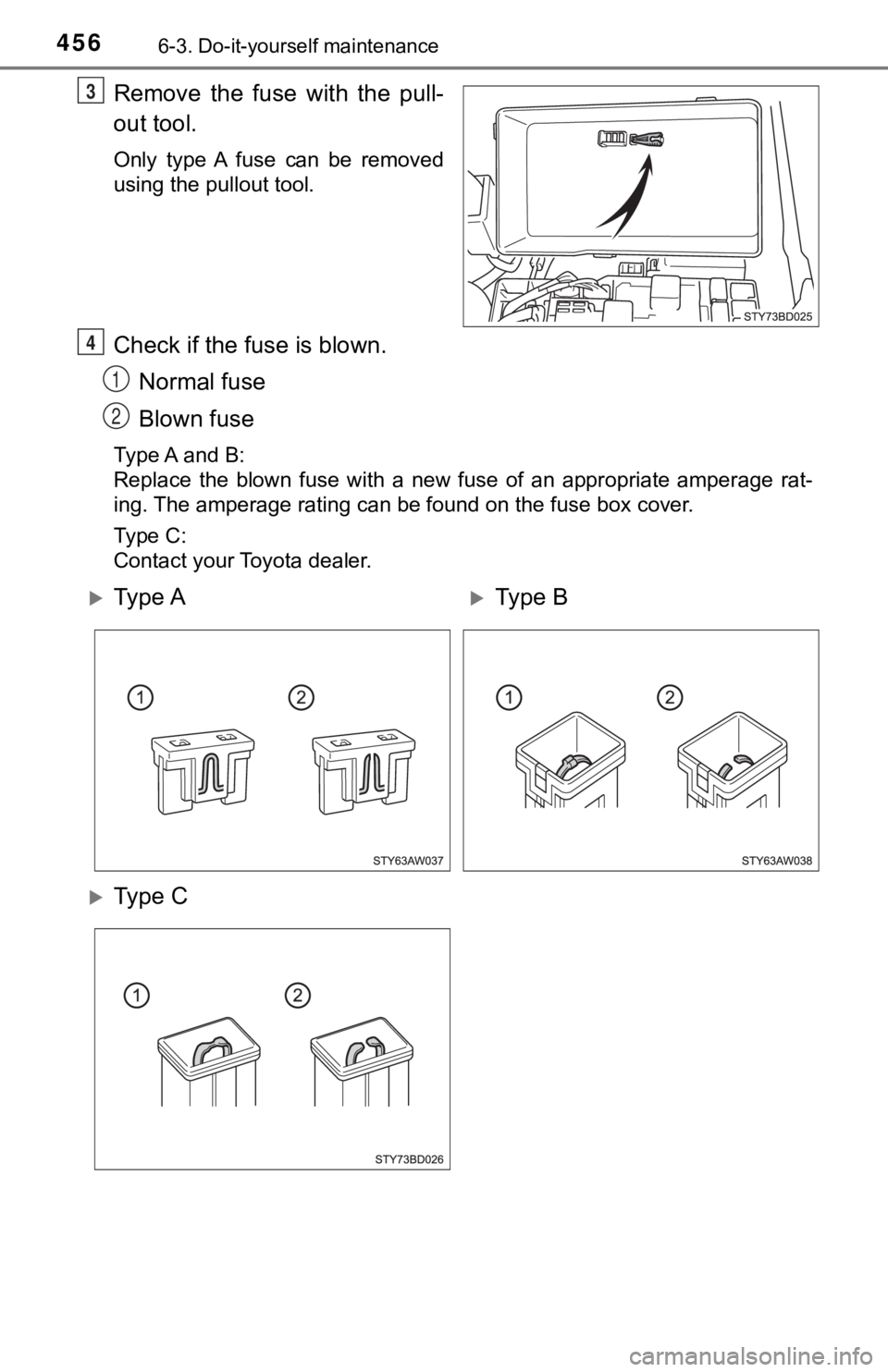 TOYOTA TUNDRA 2023  Owners Manual 4566-3. Do-it-yourself maintenance
Remove  the  fuse  with  the  pull-
out tool.
Only  type  A  fuse  can  be  removed
using the pullout tool.
Check if the fuse is blown.Normal fuse
Blown fuse
Type A 
