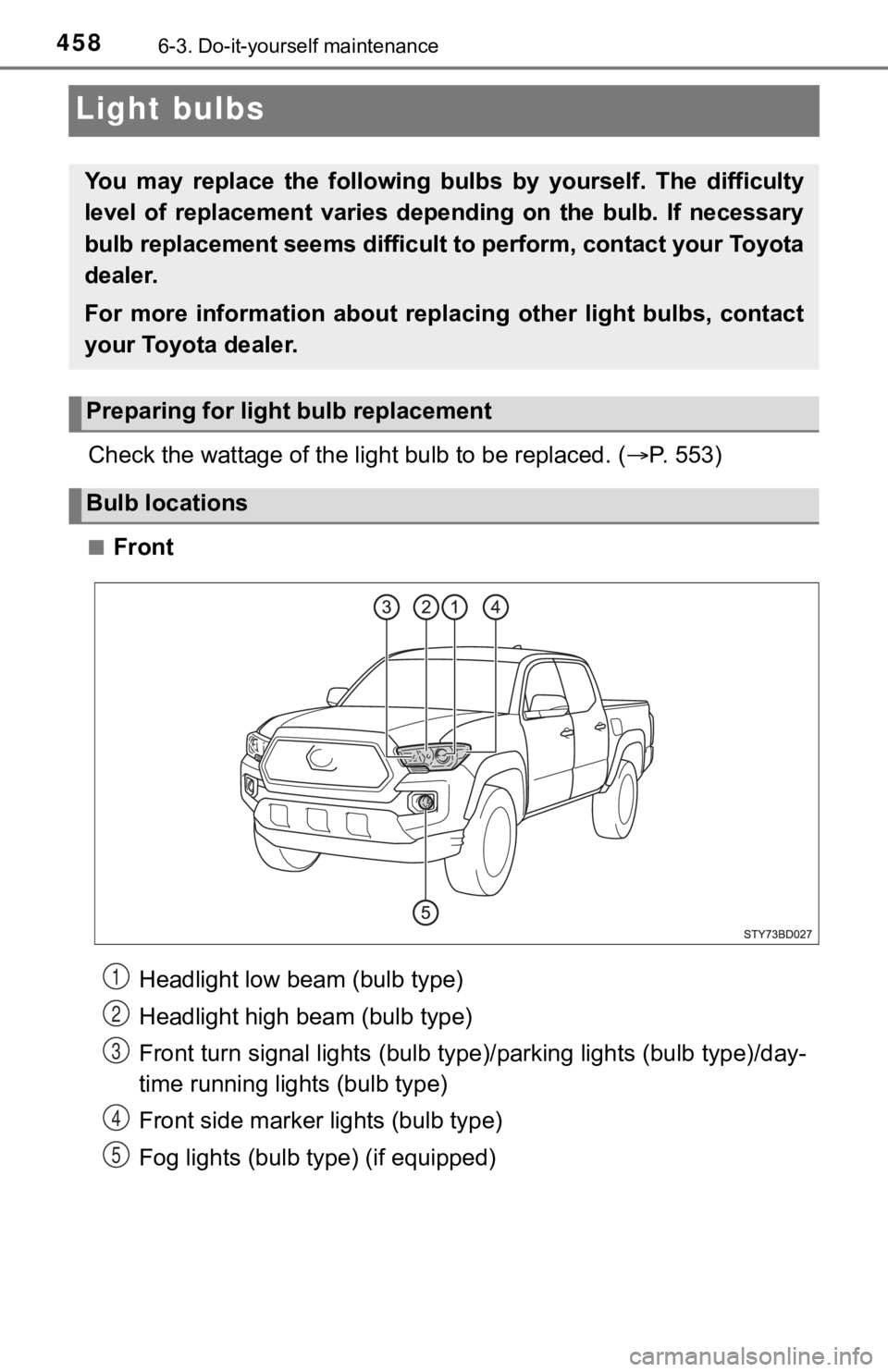 TOYOTA TUNDRA 2023  Owners Manual 4586-3. Do-it-yourself maintenance
Light bulbs
Check the wattage of the light bulb to be replaced. ( P. 553)
■Front
You  may  replace  the  following  bul bs  by  yourself.  The  difficulty
level
