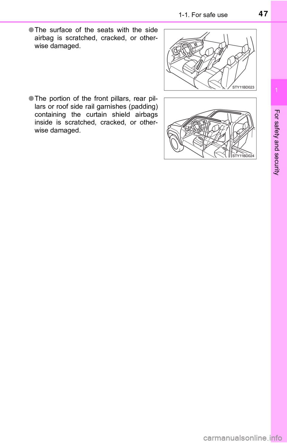TOYOTA TUNDRA 2023 Service Manual 471-1. For safe use
1
For safety and security
●The  surface  of  the  seats  with  the  side
airbag  is  scratched,  cracked,  or  other-
wise damaged.
● The  portion  of  the  front  pillars,  re
