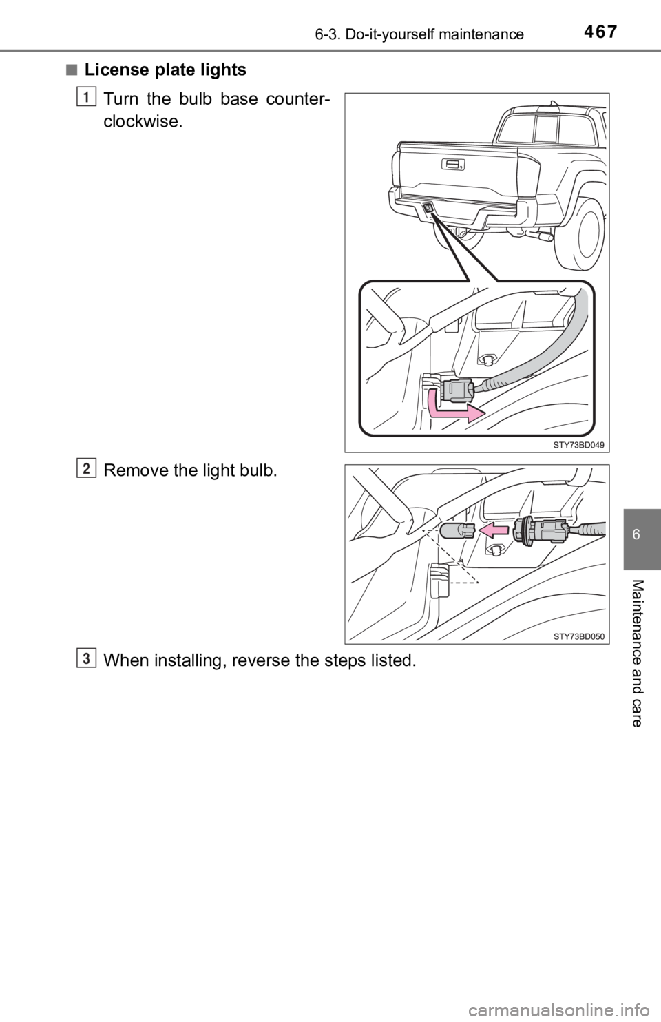 TOYOTA TUNDRA 2023  Owners Manual 4676-3. Do-it-yourself maintenance
6
Maintenance and care
■License plate lightsTurn  the  bulb  base  counter-
clockwise.
Remove the light bulb.
When installing, reverse the steps listed.
1
2
3 