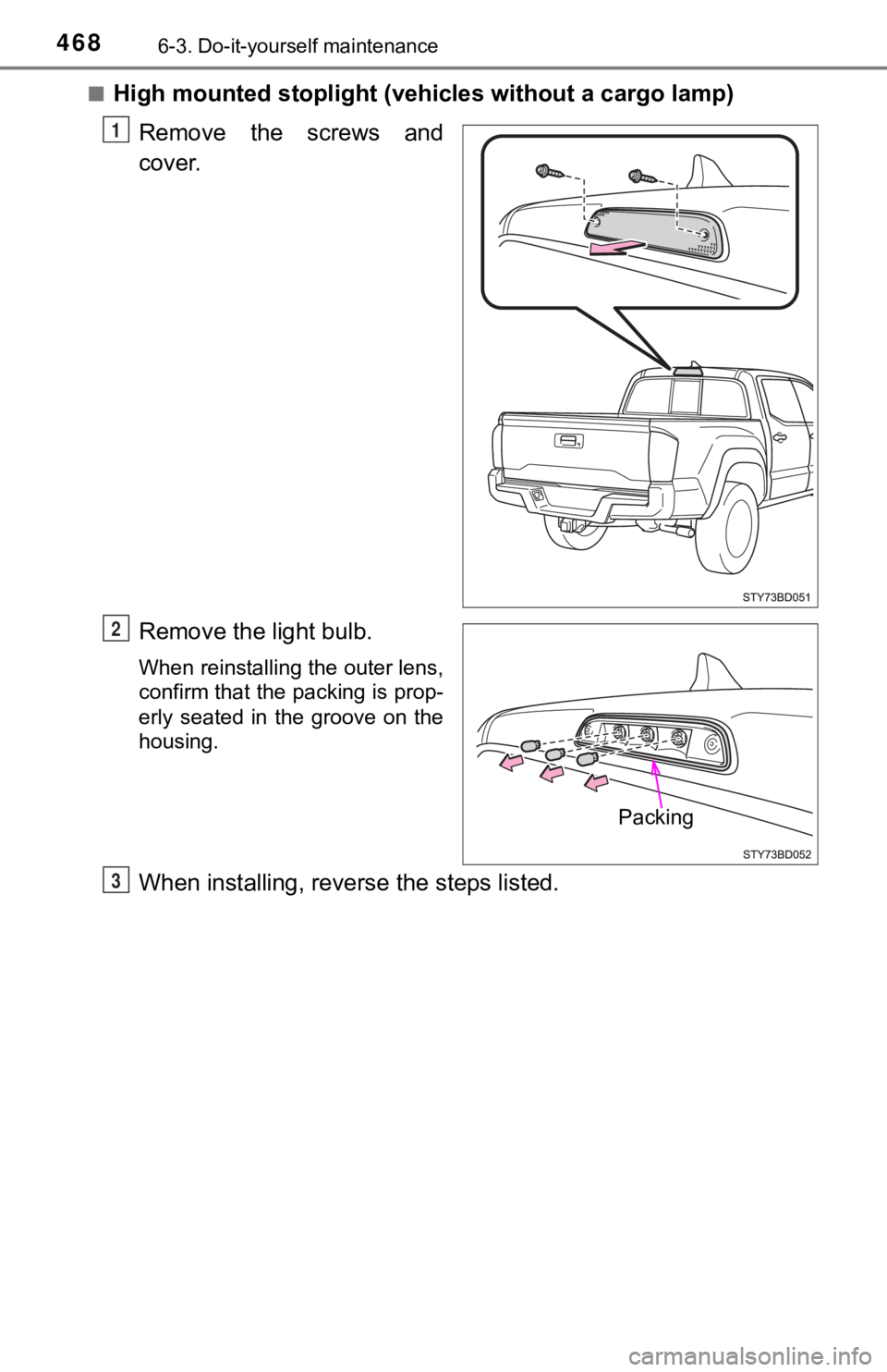 TOYOTA TUNDRA 2023  Owners Manual 4686-3. Do-it-yourself maintenance
■High mounted stoplight (vehicles without a cargo lamp)
Remove the screws and
cover.
Remove the light bulb.
When reinstalling the outer lens,
confirm that the pack