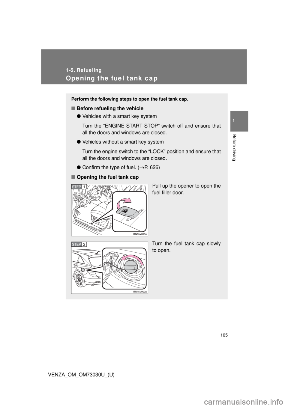 TOYOTA VENZA 2016 Owners Manual 105 1
Before driving
VENZA_OM_OM73030U_(U) 1-5. Refueling
Opening the fuel tank cap Perform the following steps to open the fuel tank cap.
■ Before refueling the vehicle
● Vehicles with a smart k TOYOTA VENZA 2016 Owners Manual 105 1
Before driving
VENZA_OM_OM73030U_(U) 1-5. Refueling
Opening the fuel tank cap Perform the following steps to open the fuel tank cap.
■ Before refueling the vehicle
● Vehicles with a smart k