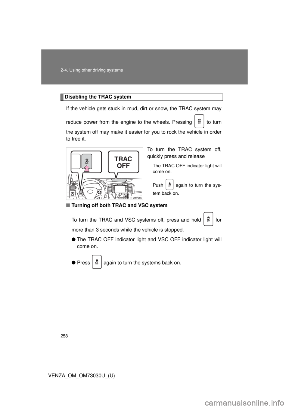 TOYOTA VENZA 2016  Owners Manual 2582-4. Using other driving systems
VENZA_OM_OM73030U_(U) Disabling the TRAC system
If the vehicle gets stuck in mud, dirt or snow, the TRAC system may
reduce power from the engine to the wheels. Pres