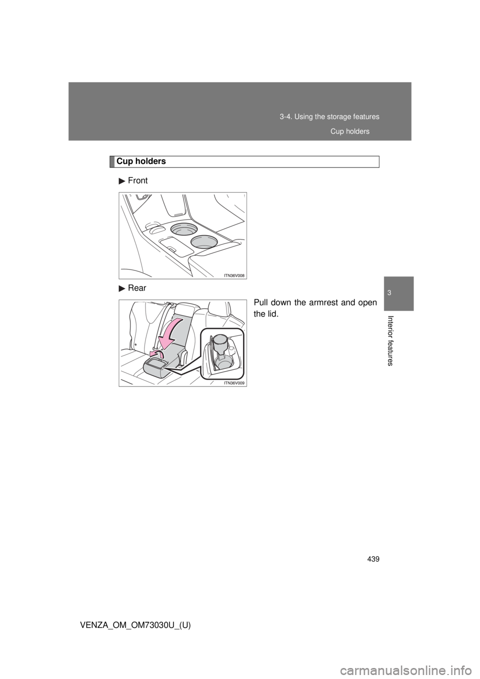 TOYOTA VENZA 2016  Owners Manual 4393-4. Using the  storage features
3
Interior features
VENZA_OM_OM73030U_(U) Cup holders
Front
Rear
Pull down the armrest and open
the lid. Cup holders 