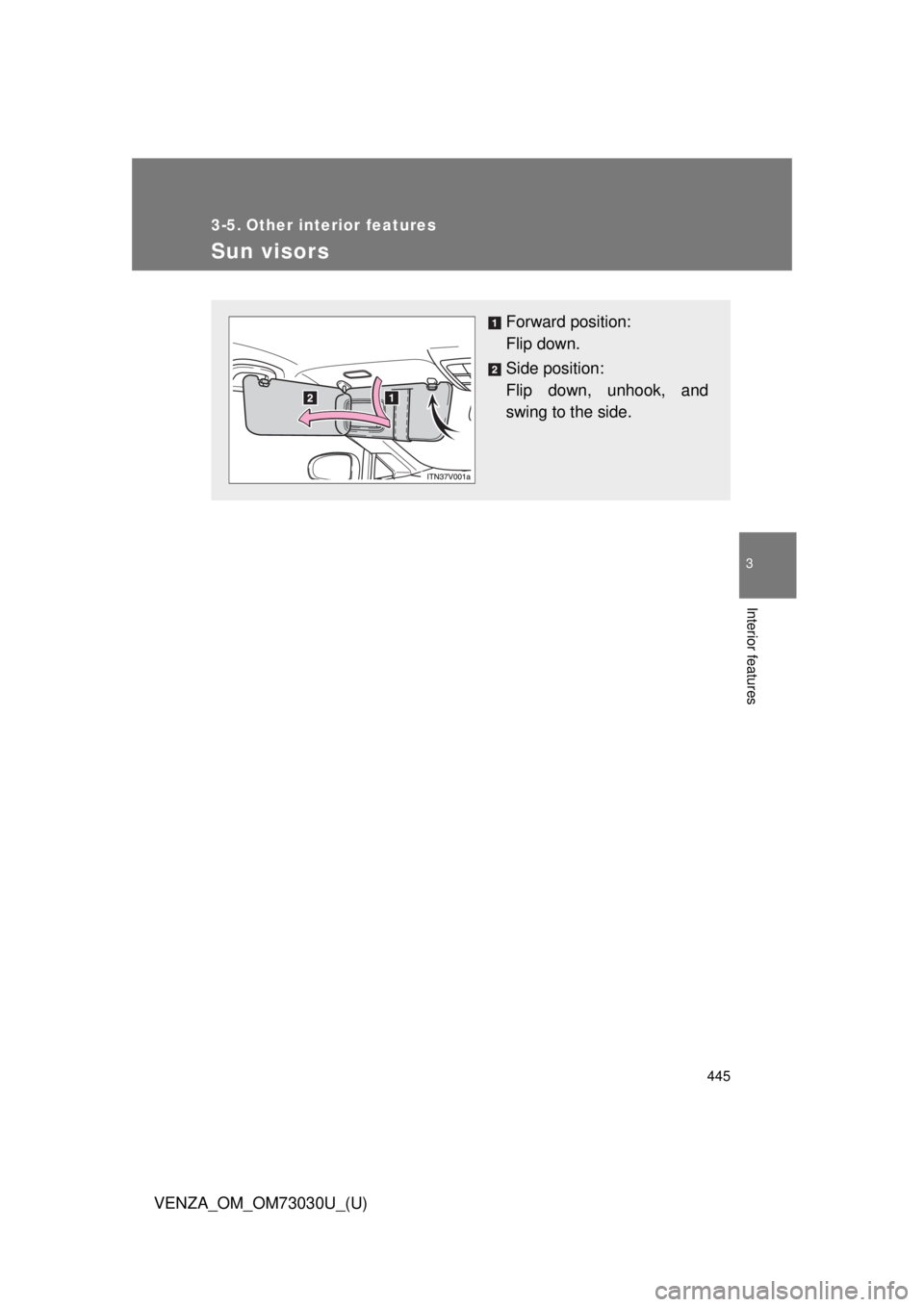 TOYOTA VENZA 2016  Owners Manual 445 3
Interior features
VENZA_OM_OM73030U_(U) 3-5. Other interior features
Sun visors Forward position: 
Flip down.
Side position: 
Flip down, unhook, and
swing to the side. 