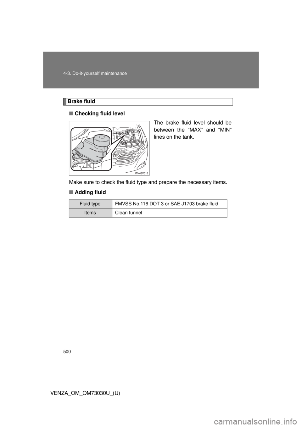 TOYOTA VENZA 2016  Owners Manual 5004-3. Do-it-yourself maintenance
VENZA_OM_OM73030U_(U) Brake fluid
■ Checking fluid level
The brake fluid level should be
between the “MAX” and “MIN”
lines on the tank.
Make sure to check 