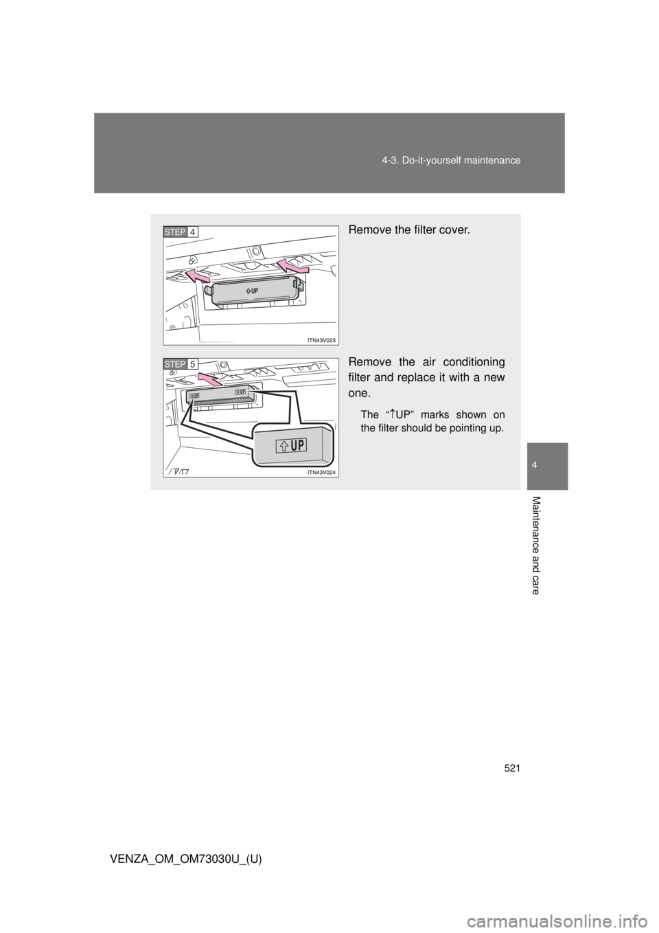 TOYOTA VENZA 2016  Owners Manual 5214-3. Do-it-yourself maintenance
4
Maintenance and care
VENZA_OM_OM73030U_(U) Remove the filter cover.
Remove the air conditioning
filter and replace it with a new
one. The “  UP” marks shown