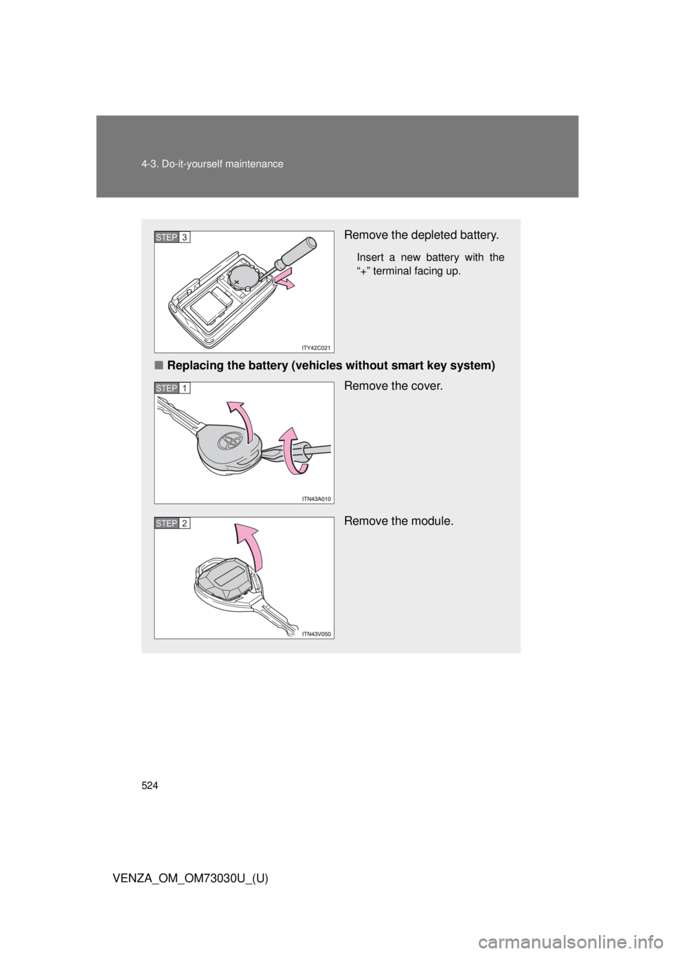 TOYOTA VENZA 2016  Owners Manual 5244-3. Do-it-yourself maintenance
VENZA_OM_OM73030U_(U) Remove the depleted battery. Insert a new battery with the
“+” terminal facing up.
■ Replacing the battery (vehicles without smart key sy
