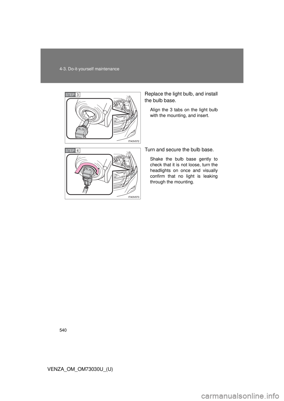 TOYOTA VENZA 2016  Owners Manual 5404-3. Do-it-yourself maintenance
VENZA_OM_OM73030U_(U) Replace the light bulb, and install
the bulb base. Align the 3 tabs on the light bulb
with the mounting, and insert.
Turn and secure the bulb b